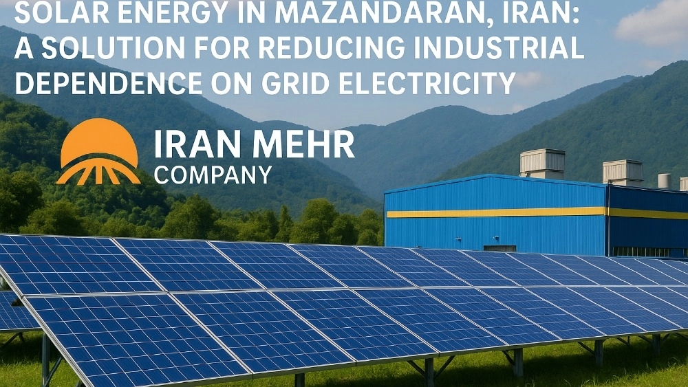 Solar Energy in Mazandaran: A Solution to Reduce Industrial Dependence on Network Electricity With the help of Iran Mehr