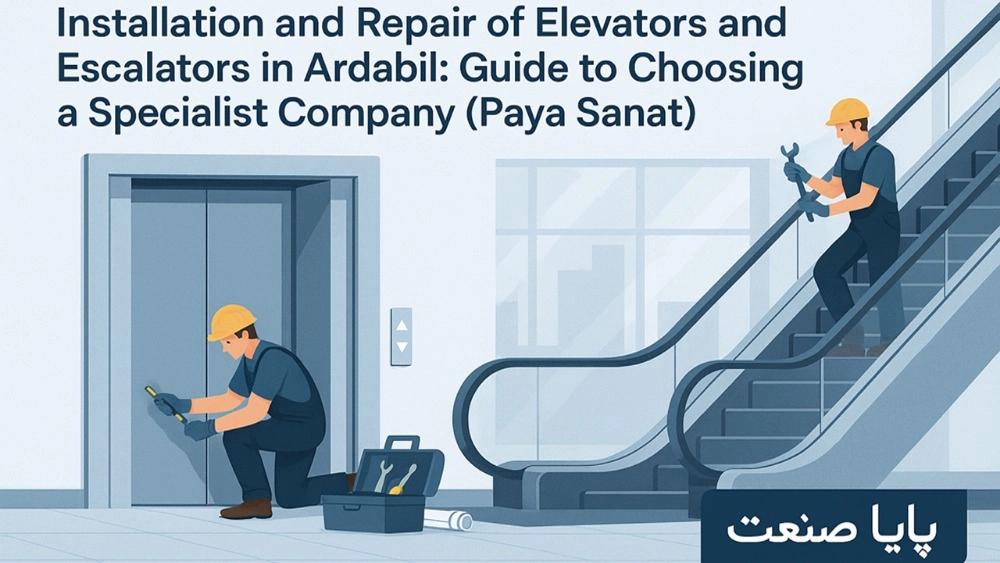 Elevator and Escalator Installation and Repair in Ardebil: Specialist Company Selection Guide (Paya Sanat)