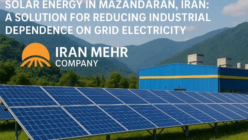 Solar Energy in Mazandaran: A Solution to Reduce Industrial Dependence on Network Electricity With the help of Iran Mehr