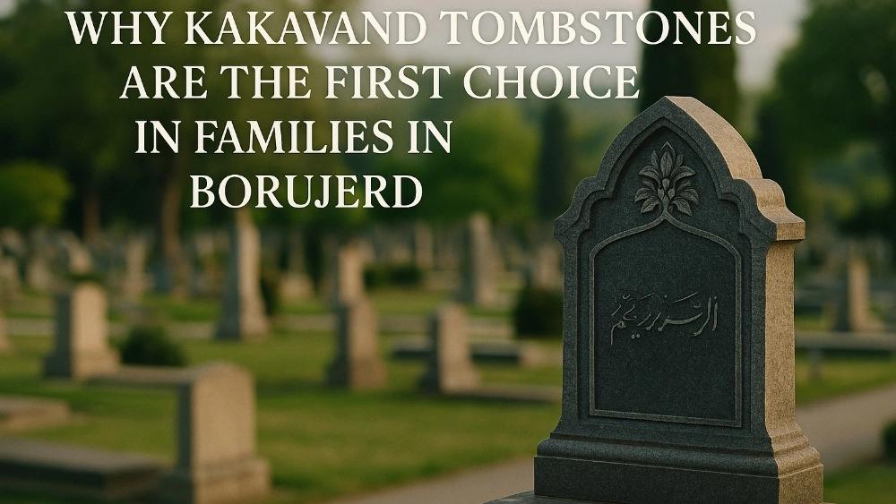 لماذا يعتبر Kakavand Grave Stones الخيار الأول في Boroujerd؟