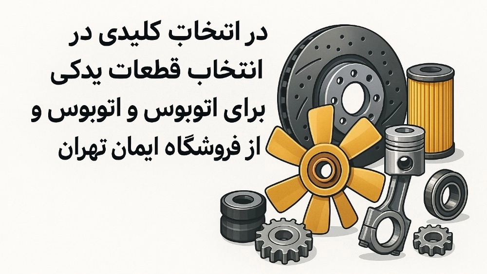 Key points in selecting the right spare parts for bus and heavy car from Tehran's Iman Store